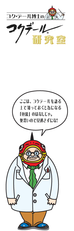 コク・デール博士の研究室魚醤の秘密 ここでは、コクデールを語る
上で、知っておくとためになる「魚醤」はなしじゃ。奥深いので見逃さずにな！