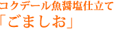 コクデール魚醤塩仕立て「ごましお」