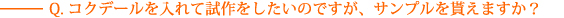 Q.コクデールを入れて試作をしたいのですが、サンプルを貰えますか？