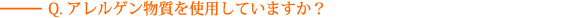 Q.アレルゲン物質を使用していますか？