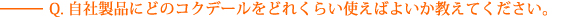 Q.自社製品にどのコクデールをどれくらい使えばよいか教えてください。